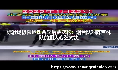 标准场极限运动会季后赛次轮：烟台队对阵吉林队的扣人心弦对决