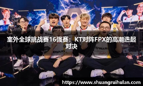 室外全球挑战赛16强赛：KT对阵FPX的高潮迭起对决