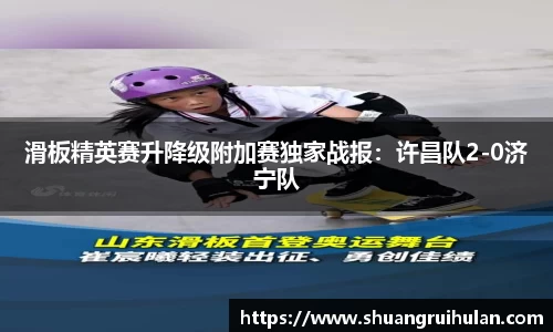 滑板精英赛升降级附加赛独家战报：许昌队2-0济宁队