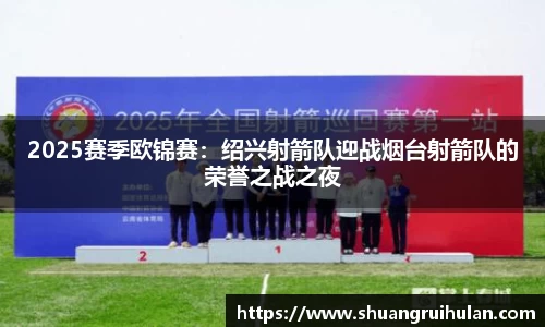 2025赛季欧锦赛：绍兴射箭队迎战烟台射箭队的荣誉之战之夜