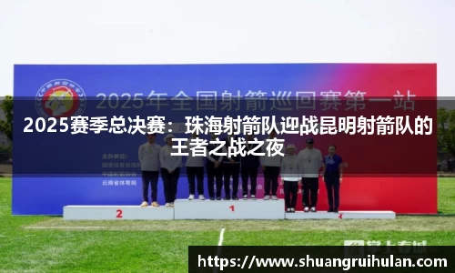 2025赛季总决赛：珠海射箭队迎战昆明射箭队的王者之战之夜