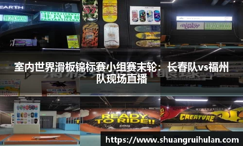 室内世界滑板锦标赛小组赛末轮：长春队vs福州队现场直播